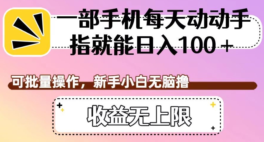 一部手机每天动动手指就能日入100+，可批量操作，新手小白无脑撸，收益无上限【揭秘】-副业库