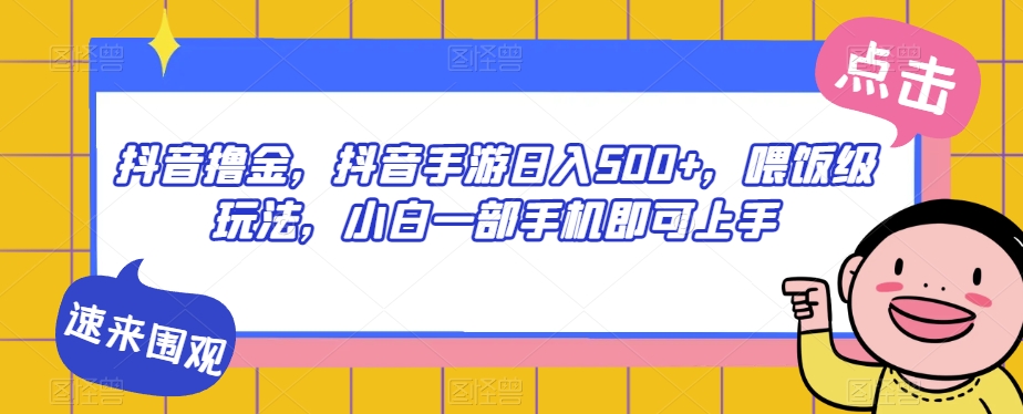 抖音撸金，抖音手游日入500+，喂饭级玩法，小白一部手机即可上手【揭秘】-副业库