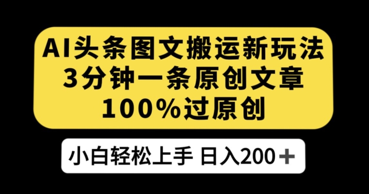 AI头条图文搬运新玩法，3分钟一条原创文章，100%过原创轻松日入200+【揭秘】-副业库