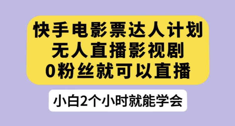 快手电影票达人计划，无人直播影视剧，0粉丝就可以直播【揭秘】-副业库
