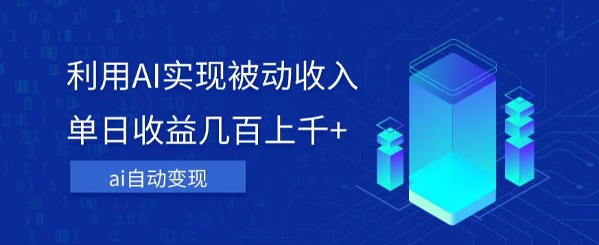 利用ai实现被动收入，单日收益几百上千+，无需动脑，傻瓜式操作【揭秘】-副业库