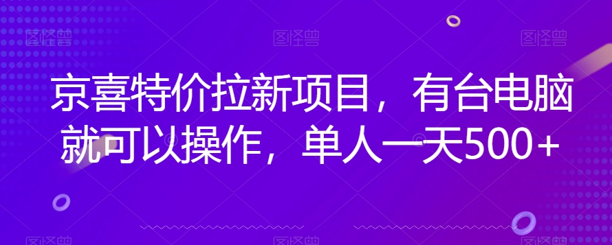 京喜特价拉新新玩法，有台电脑就可以操作，单人一天500+【揭秘】-副业库