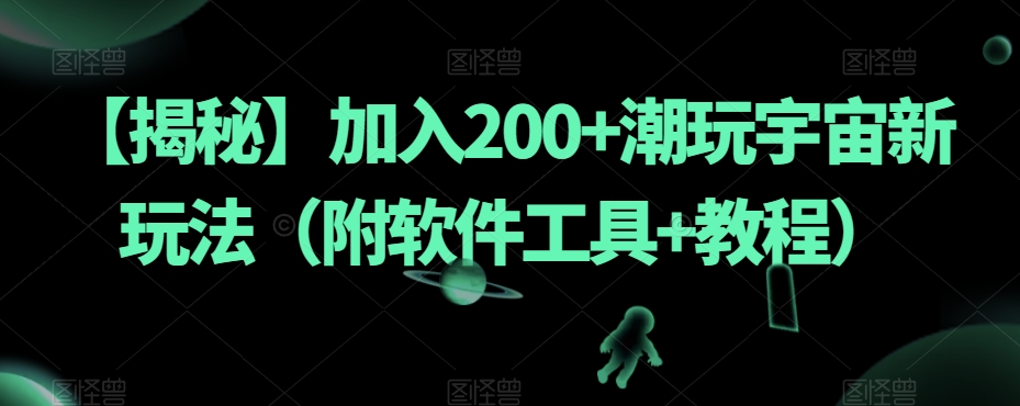 【揭秘】加入200+潮玩宇宙新玩法（附软件工具+教程）-副业库