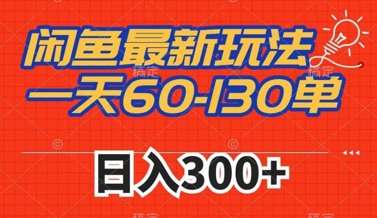 闲鱼最新玩法，一天60-130单，市场需求大，日入300+-副业库
