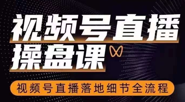 视频号直播操盘课，​视频号直播落地细节全流程-副业库