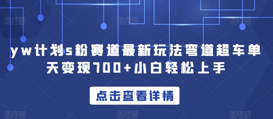 yw计划s粉赛道最新玩法弯道超车单天变现700+小白轻松上手-副业库