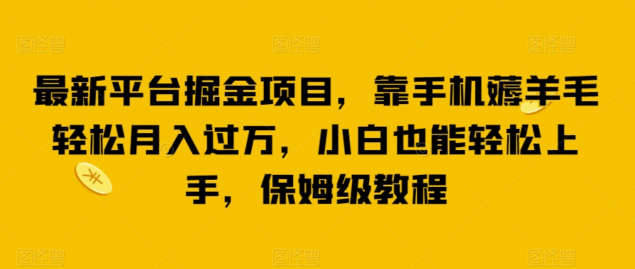 最新平台掘金项目，靠手机薅羊毛轻松月入过万，小白也能轻松上手，保姆级教程【揭秘】-副业库