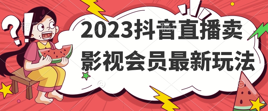 2023抖音直播卖影视会员最新玩法-副业库