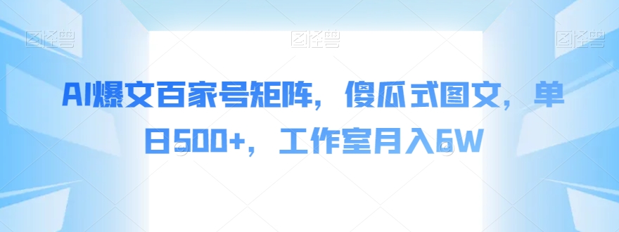 AI爆文百家号矩阵，傻瓜式图文，单日500+，工作室月入6W【揭秘】-副业库