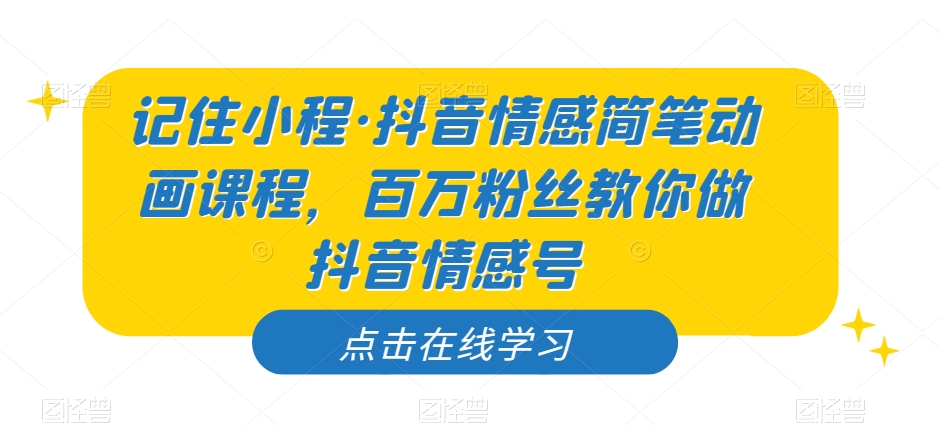 记住小程·抖音情感简笔动画课程，百万粉丝教你做抖音情感号-副业库