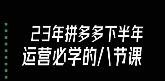 大牙·23年下半年拼多多运营必学的八节课（18节完整）-副业库