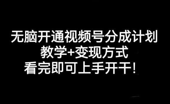 无脑开通视频号分成计划，教学+变现方式，看完即可上手开干!-副业库