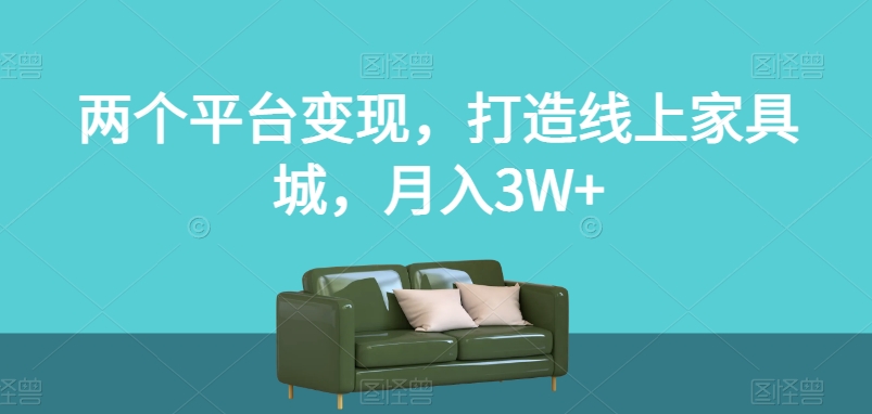 两个平台变现，打造线上家具城，月入3W+【揭秘】-副业库