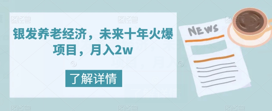 银发养老经济，未来十年火爆项目，月入2w【揭秘】-副业库