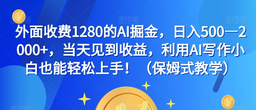 外面收费1280的AI掘金，日入500—2000+，当天见到收益，利用AI写作小白也能轻松上手！（保姆式教学）-副业库