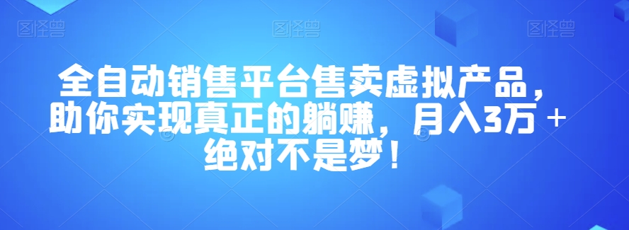 全自动销售平台售卖虚拟产品，助你实现真正的躺赚，月入3万＋绝对不是梦！【揭秘】-副业库