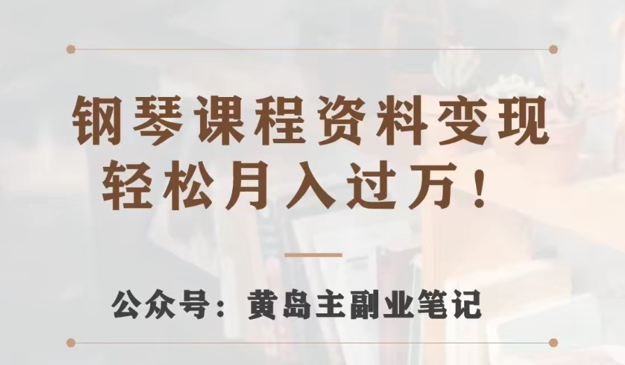 黄岛主·钢琴课程资料变现分享课，视频版一条龙实操玩法分享给你-副业库