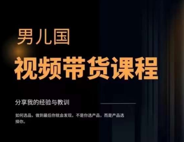 男儿国·视频带货课程，视频带货是才‬最赚钱、最值得长期去做的方向，没有之一，变现简单直接-副业库