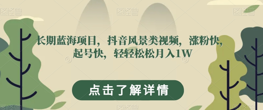 长期蓝海项目，抖音风景类视频，涨粉快，起号快，轻轻松松月入1W【揭秘】-副业库
