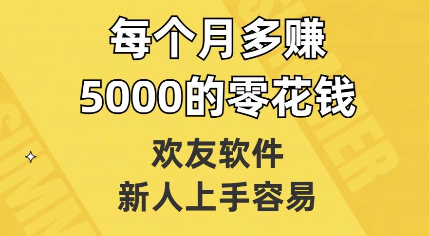欢友软件，新人上手容易，每个月多赚5000的零花钱【揭秘】-副业库