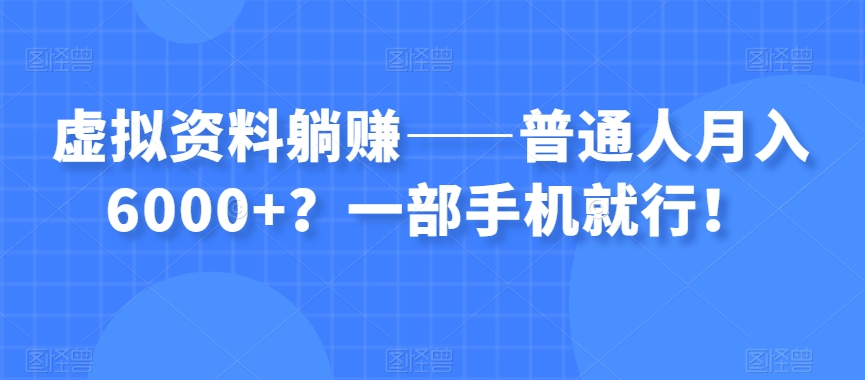 虚拟资料躺赚——普通人月入6000+？一部手机就行！-副业库