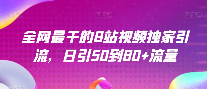 全网最干的B站视频独家引流，日引50到80+流量【揭秘】-副业库