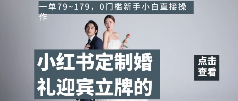 小红书定制婚礼迎宾立牌的项目，一单79~179，0门槛新手小白直接操作【揭秘】-副业库