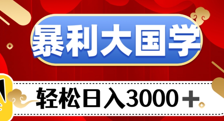 暴利大国学项目，轻松日入3000+【揭秘】-副业库