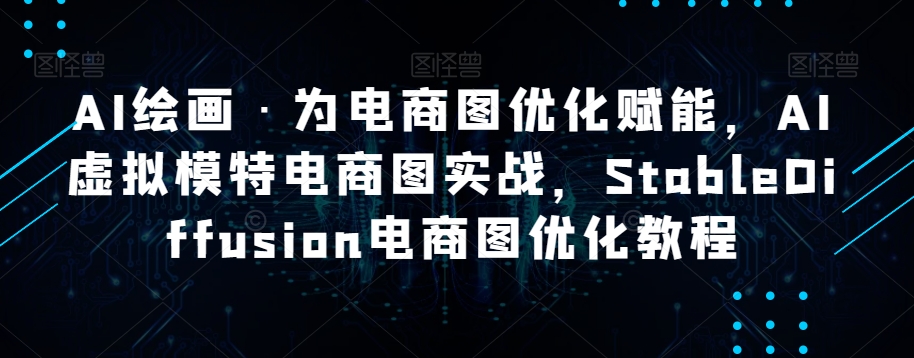 AI绘画·为电商图优化赋能，AI虚拟模特电商图实战，StableDiffusion电商图优化教程-副业库