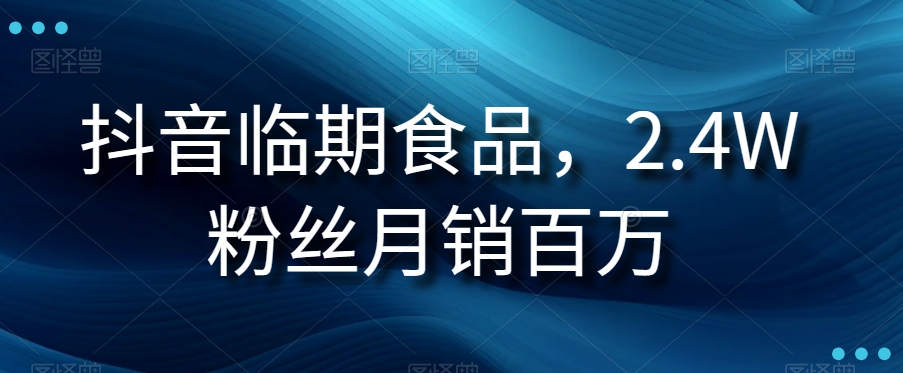 抖音临期食品项目，2.4W粉丝月销百万【揭秘】-副业库