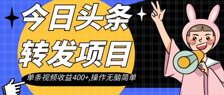 今日头条转发项目，单条视频收益400+,操作无脑简单【揭秘】-副业库