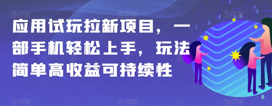 应用试玩拉新项目，一部手机轻松上手，玩法简单高收益可持续性【揭秘】-副业库