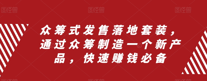 众筹式发售落地套装，通过众筹制造一个新产品，快速赚钱必备-副业库