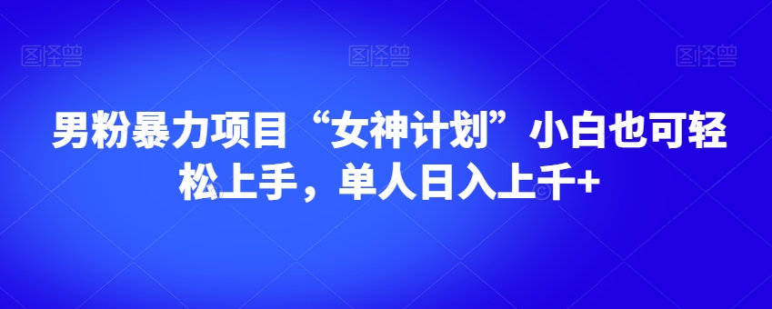 男粉暴力项目“女神计划”小白也可轻松上手，单人日入上千+【揭秘】-副业库