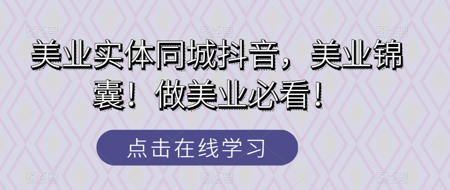 美业实体同城抖音，美业锦囊！做美业必看！-副业库