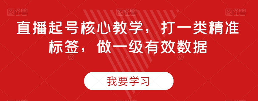 直播起号核心教学，打一类精准标签，做一级有效数据-副业库