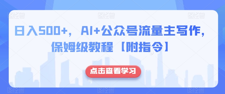 日入500+，AI+公众号流量主写作，保姆级教程【附指令】-副业库
