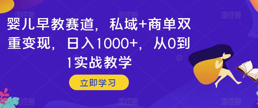 婴儿早教赛道，私域+商单双重变现，日入1000+，从0到1实战教学【揭秘】-副业库