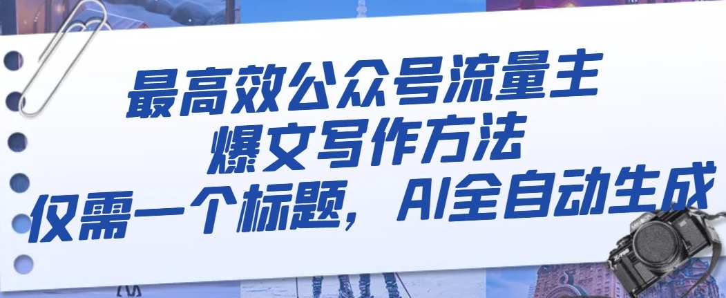 最高效公众号流量主爆文写作方法，仅需一个标题，AI全自动生成【揭秘】-副业库