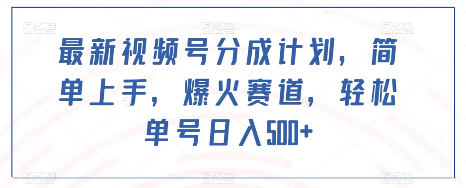 最新视频号分成计划，简单上手，爆火赛道，轻松单号日入500+-副业库