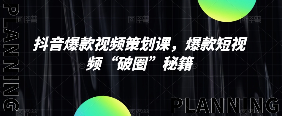 抖音爆款视频策划课，爆款短视频“破圈”秘籍-副业库