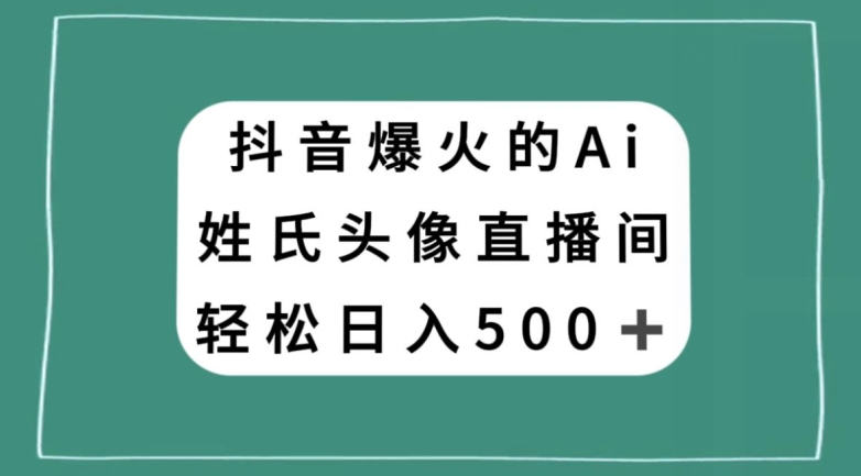 抖音爆火的AI姓氏头像直播，轻松日入500＋-副业库