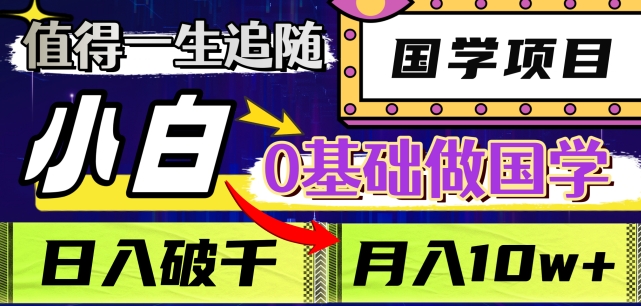值得一生追随的国学项目，长期饭票，小白也可0基础做国学，日入3000，月入10W+【揭秘】-副业库