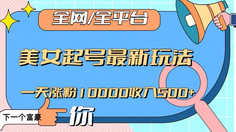全网，全平台，美女起号最新玩法一天涨粉10000收入500+【揭秘】-副业库