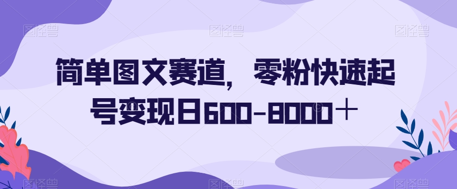 简单图文赛道，零粉快速起号变现日600-8000＋-副业库