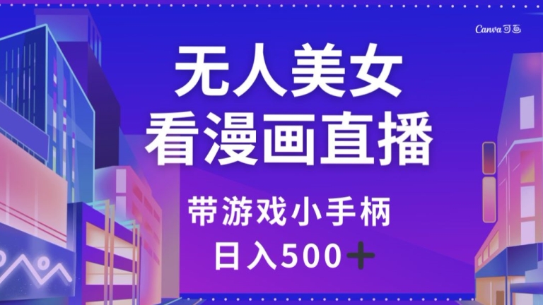 无人美女看漫画直播，带游戏小手柄，日入500+【揭秘】-副业库