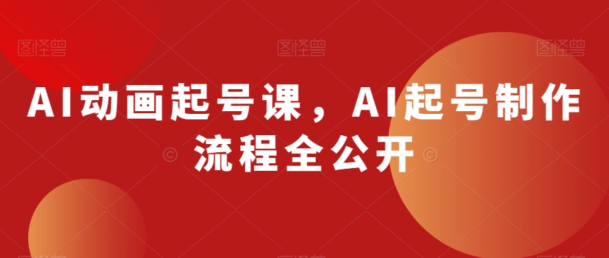AI动画起号课，AI起号制作流程全公开-副业库
