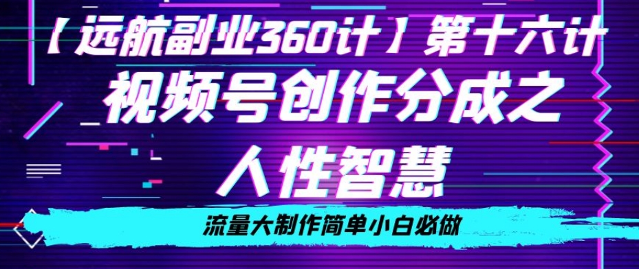 价值980的视频号创作分成之人性智慧，流量大制作简单小白必做【揭秘】-副业库