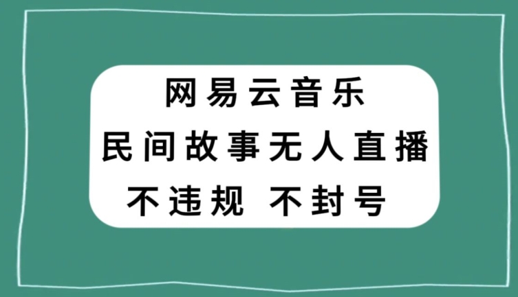 网易云民间故事无人直播，零投入低风险、人人可做【揭秘】-副业库
