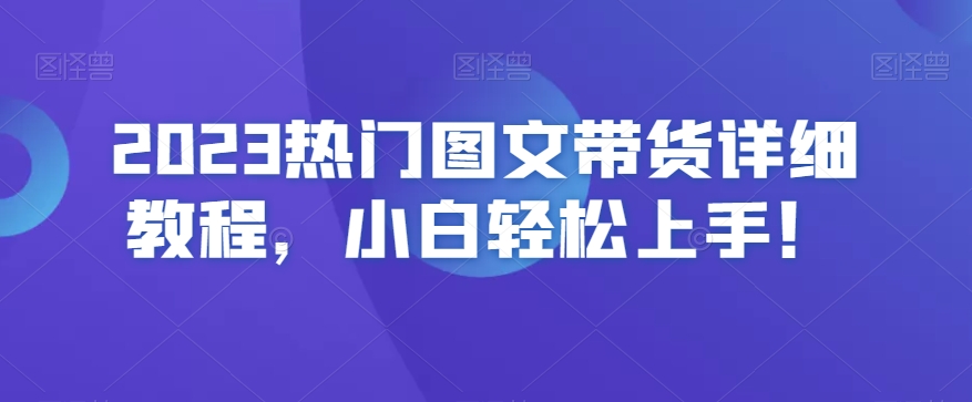 2023热门图文带货详细教程，小白轻松上手！-副业库